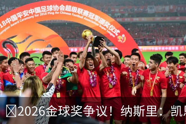 ​2026金球奖争议！纳斯里：凯恩连德甲最佳都不是