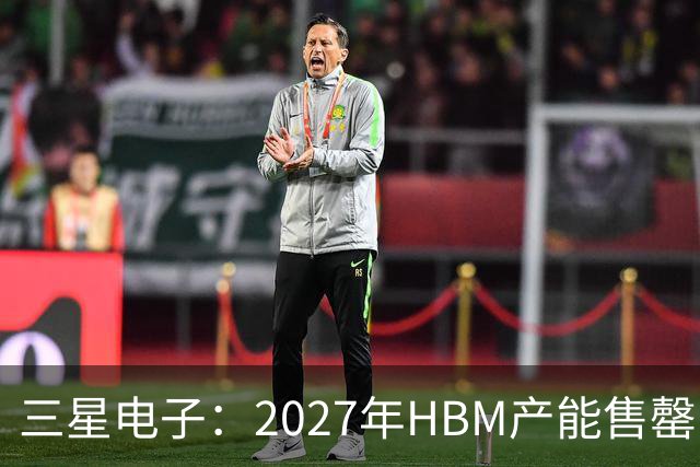三星电子：2027年HBM产能售罄，预计整体内存供应将在2028年维持紧张