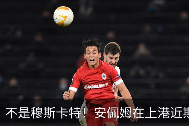 不是穆斯卡特！安佩姆在上港近期比赛状态爆发之后，他就迎来新巅峰