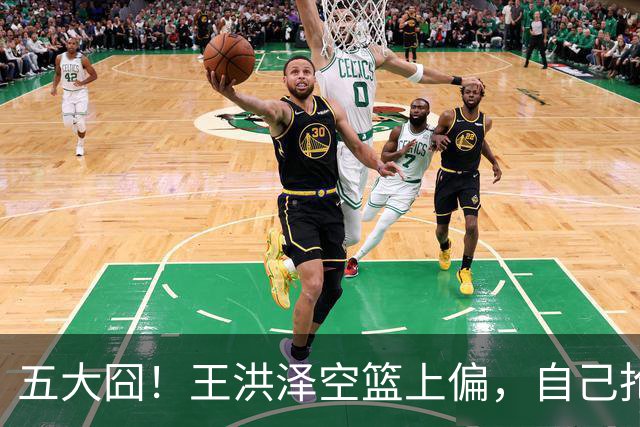 五大囧！王洪泽空篮上偏，自己抢下篮板勾手依旧不中