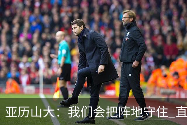 亚历山大：我们会把阵地守住 直到杰威满血归来