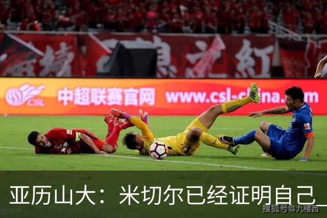 亚历山大：米切尔已经证明自己 我对他的出色表现毫不意外