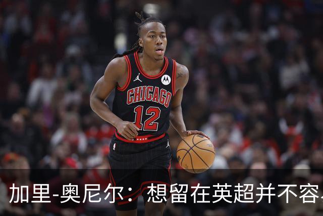 加里-奥尼尔：想留在英超并不容易，我们也想争取更高的排名