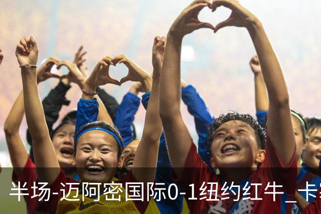 半场-迈阿密国际0-1纽约红牛 卡塞米罗乌龙 朱利安·霍尔屡失良机