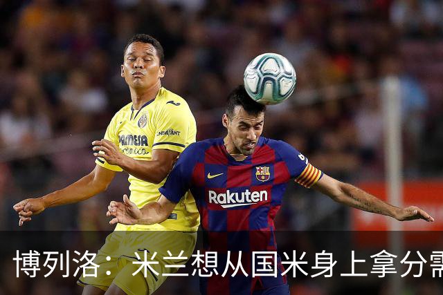 博列洛：米兰想从国米身上拿分需付出更多，我指的不是赢球