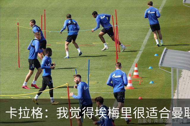 卡拉格：我觉得埃梅里很适合曼联，在维拉很难实现欧冠夺冠目标