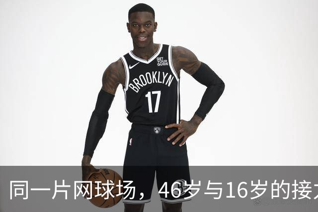 同一片网球场，46岁与16岁的接力