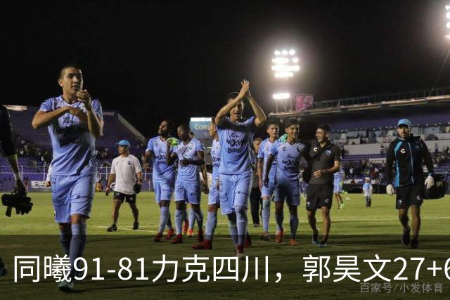 同曦91-81力克四川，郭昊文27+6+9，景菡一19分