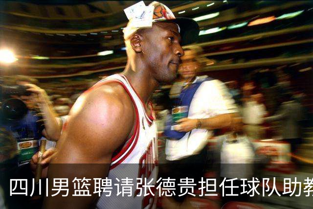 四川男篮聘请张德贵担任球队助教 匡鲁彬卸任