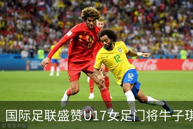 国际足联盛赞U17女足门将牛子琪：英雄门将铸就球队历史性胜利