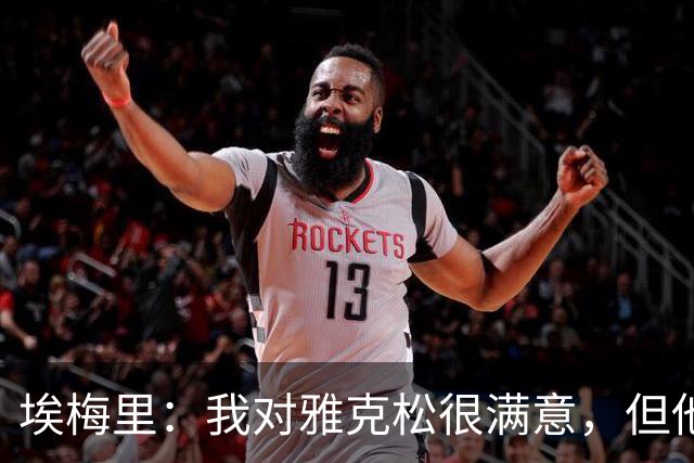 埃梅里：我对雅克松很满意，但他仍需努力提高并保持稳定