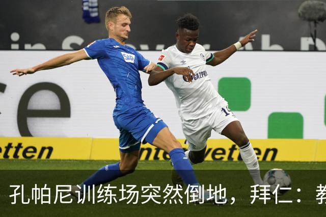 孔帕尼训练场突然倒地，拜仁：教练组暂代其职