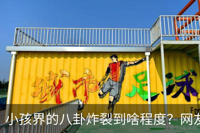 小孩界的八卦炸裂到啥程度？网友：我们学校一个五年级的，他谈了三个女朋友