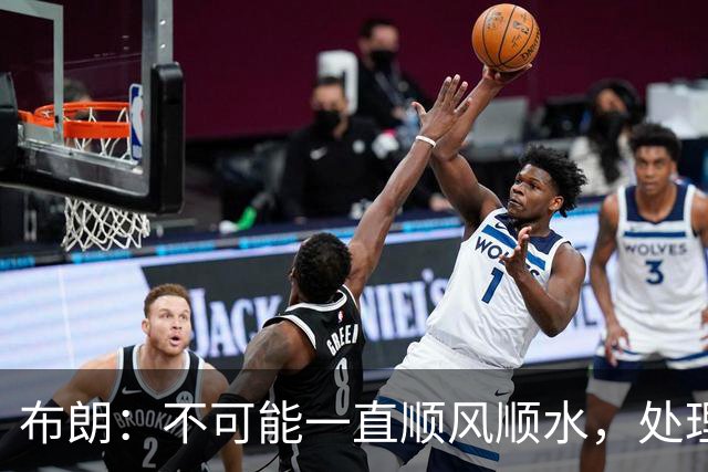 布朗：不可能一直顺风顺水，处理好困难就没事