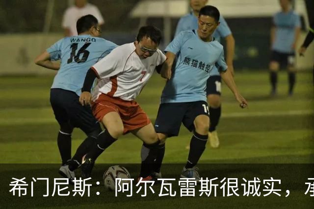 希门尼斯：阿尔瓦雷斯很诚实，承认自己的错误是件好事且明智