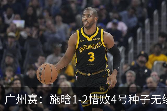 广州赛：施晗1-2惜败4号种子无缘首进四强 决胜盘4-2领先崩盘