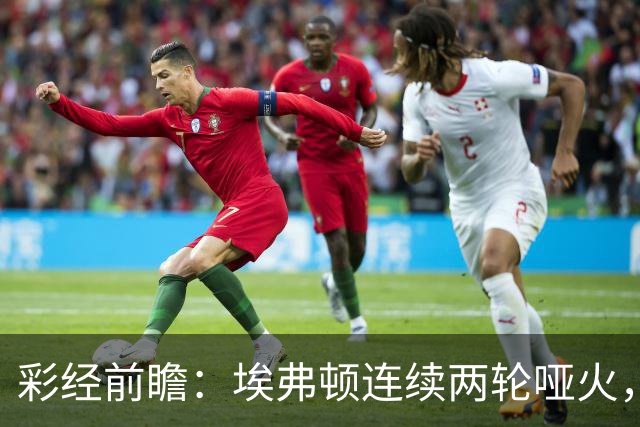 彩经前瞻：埃弗顿连续两轮哑火，纽卡斯尔联客场力争晋级
