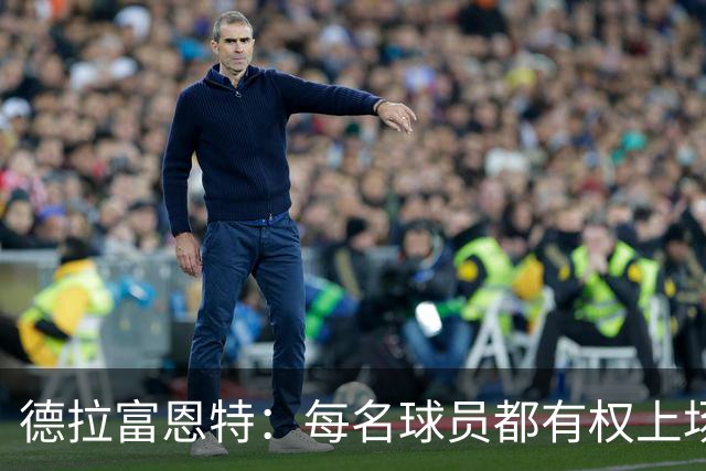 德拉富恩特：每名球员都有权上场，不上场时也要尊重队友