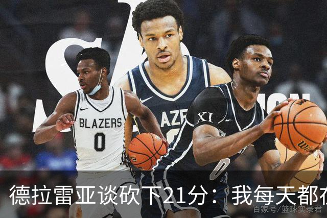 德拉雷亚谈砍下21分：我每天都在为这样的时刻打磨自己