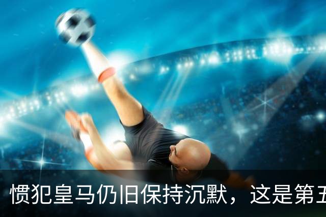 惯犯皇马仍旧保持沉默，这是第五起侮辱我们的事件，第六起将是居莱尔