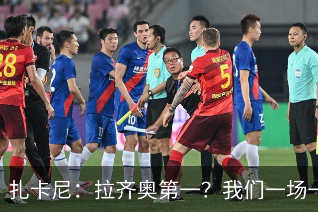 扎卡尼：拉齐奥第一？我们一场一场来，看看能收获多少惊喜