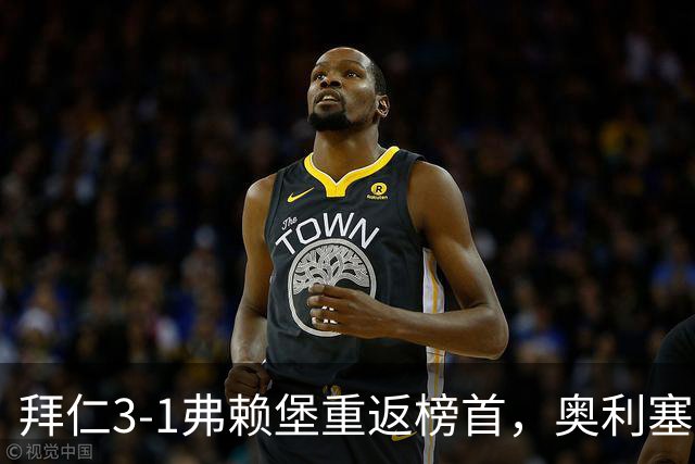 拜仁3-1弗赖堡重返榜首，奥利塞95分钟空门锁胜