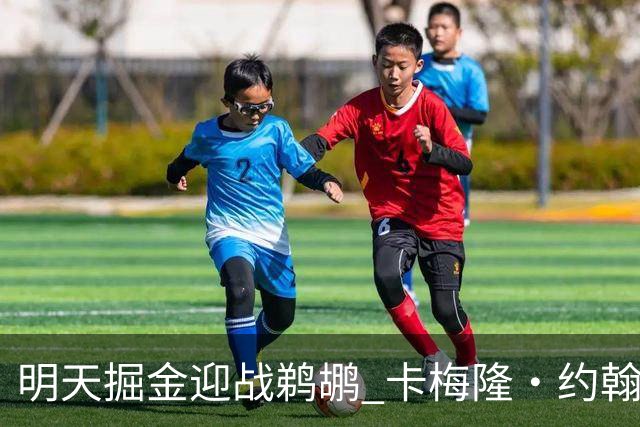 明天掘金迎战鹈鹕 卡梅隆·约翰逊&斯潘塞·琼斯&斯特劳瑟缺阵