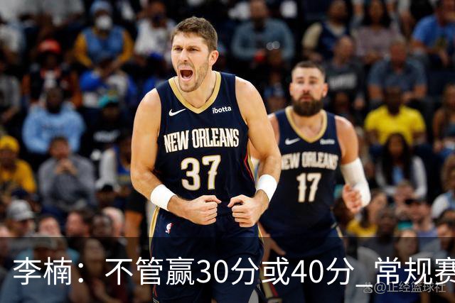 李楠：不管赢30分或40分 常规赛的主场赛事 我们要认真对待