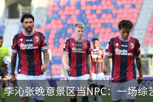 李沁张晚意景区当NPC：一场综艺被全网看成了新剧官宣