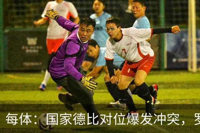 每体：国家德比对位爆发冲突，罗德里与B席旧怨再添新故事