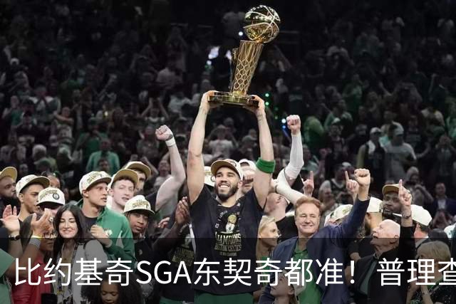 比约基奇/SGA/东契奇都准！普理查德上赛季单打有效命中率NBA第一