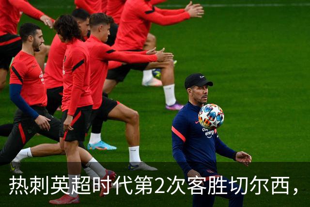 热刺英超时代第2次客胜切尔西，近40年首次在蓝桥零封取胜