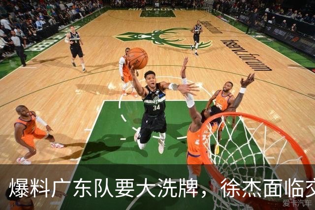 爆料广东队要大洗牌，徐杰面临交易，卢卡成老大，胡明轩队长不稳