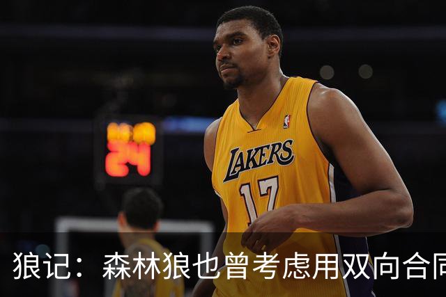 狼记：森林狼也曾考虑用双向合同签下克内克特 选秀时就很欣赏他