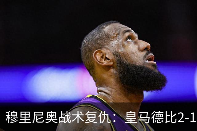 穆里尼奥战术复仇：皇马德比2-1逆转巴萨首败