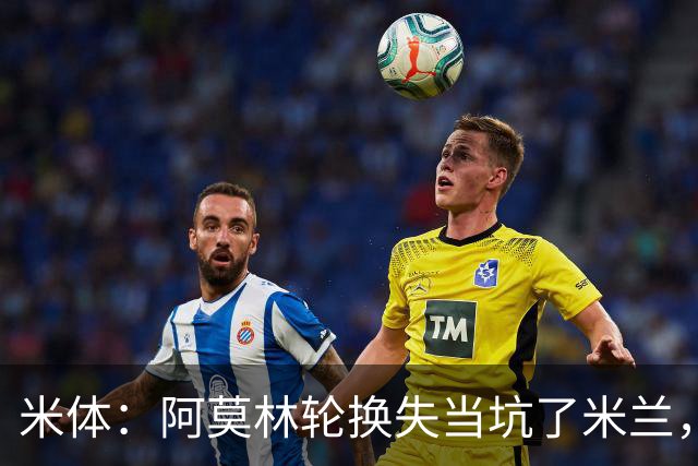 米体：阿莫林轮换失当坑了米兰，他考虑的因素过于多了