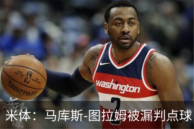 米体：马库斯-图拉姆被漏判点球，又遭假摔质疑