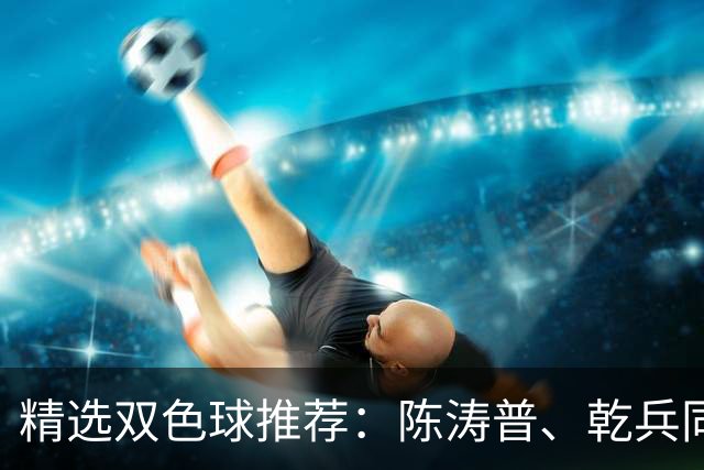 精选双色球推荐：陈涛普、乾兵同中一等971万