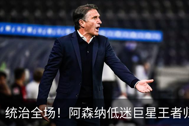 统治全场！阿森纳低迷巨星王者归来！碾压加布里埃尔 + 赖斯