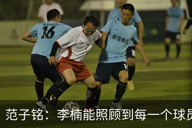 范子铭：李楠能照顾到每一个球员的情绪
