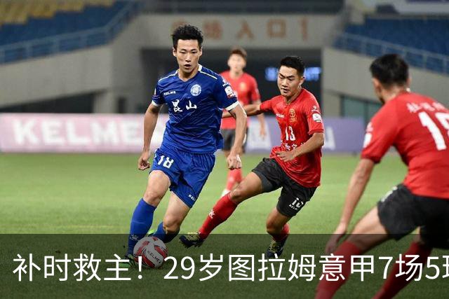 补时救主！29岁图拉姆意甲7场5球2助，国米免签如今身价5000万欧