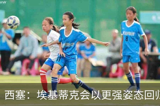 西塞：埃基蒂克会以更强姿态回归，巴尔科拉将让英超头疼