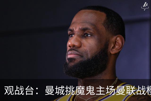 观战台：曼城挑魔鬼主场曼联战樱桃 巴萨皇马国家德比