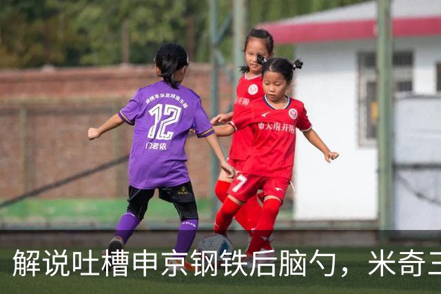 解说吐槽申京"钢铁后脑勺"，米奇三后卫整活葬送比赛