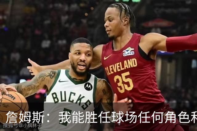 詹姆斯：我能胜任球场任何角色&能帮助球队就行 对此我引以为傲
