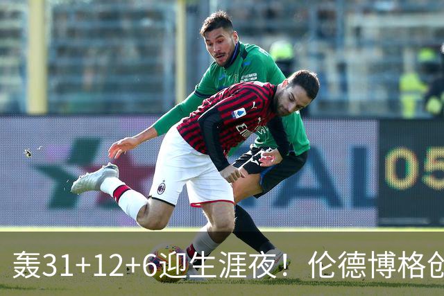 轰31+12+6迎生涯夜！伦德博格创5纪录比肩韦伯 谁说无缘最佳新秀？