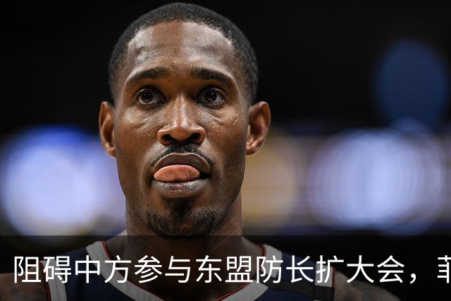 阻碍中方参与东盟防长扩大会，菲律宾以为中国会忍，结果被挑明了
