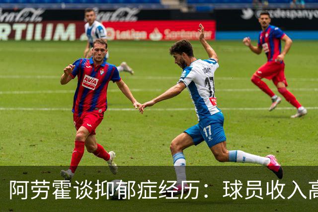 阿劳霍谈抑郁症经历：球员收入高，不代表就不会遭受痛苦