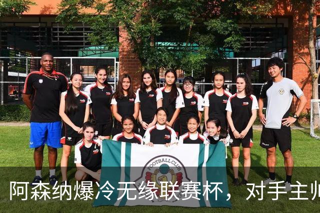 阿森纳爆冷无缘联赛杯，对手主帅盛赞阿尔特塔职业素养