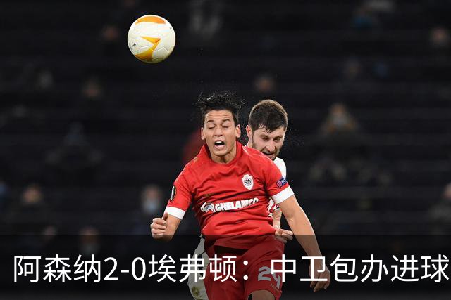 阿森纳2-0埃弗顿：中卫包办进球，争冠底气足